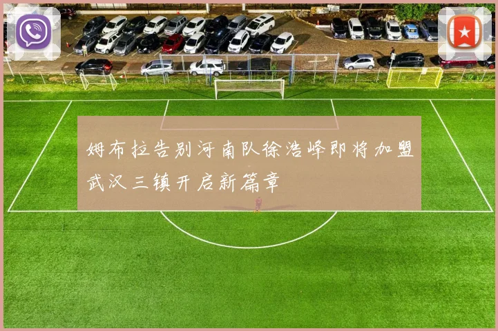 姆布拉告别河南队徐浩峰即将加盟武汉三镇开启新篇章