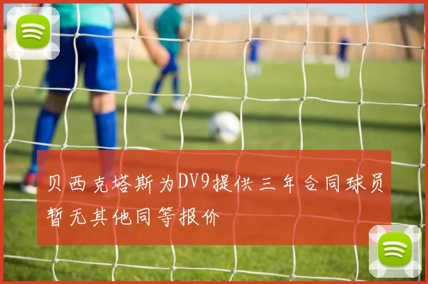 贝西克塔斯为DV9提供三年合同球员暂无其他同等报价