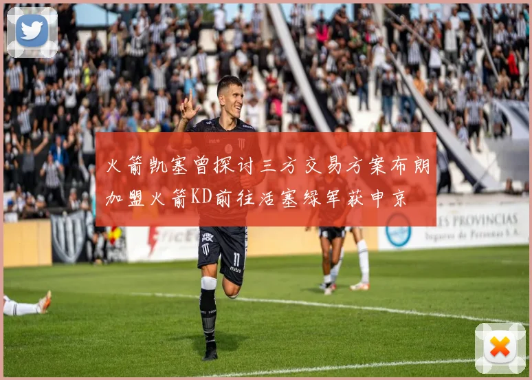 火箭凯塞曾探讨三方交易方案布朗加盟火箭KD前往活塞绿军获申京