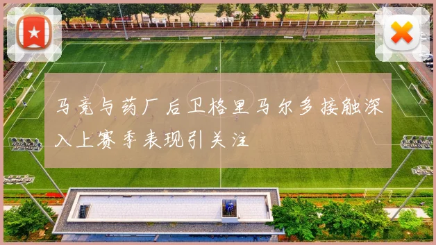 马竞与药厂后卫格里马尔多接触深入上赛季表现引关注