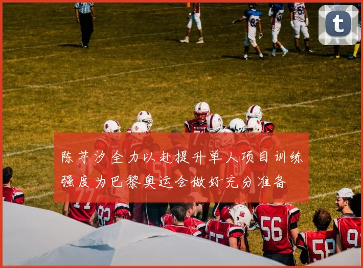 陈芋汐全力以赴提升单人项目训练强度为巴黎奥运会做好充分准备