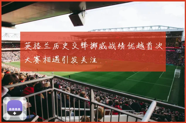 英格兰历史交锋挪威战绩优越首次大赛相遇引发关注