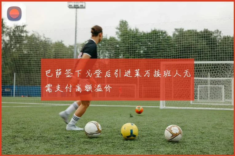 巴萨签下戈登后引进莱万接班人无需支付高额溢价