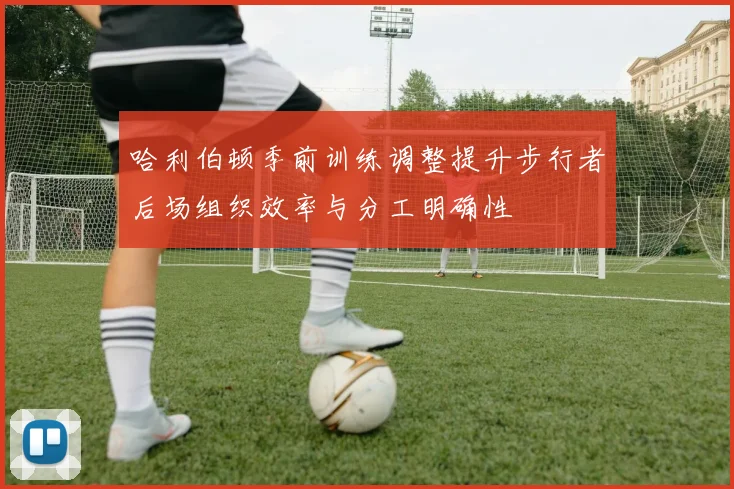 哈利伯顿季前训练调整提升步行者后场组织效率与分工明确性