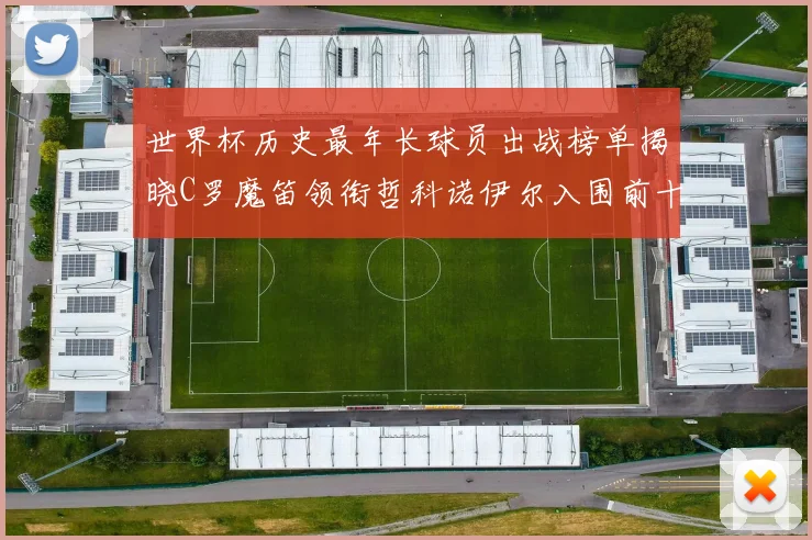 世界杯历史最年长球员出战榜单揭晓C罗魔笛领衔哲科诺伊尔入围前十